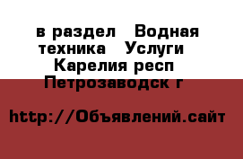  в раздел : Водная техника » Услуги . Карелия респ.,Петрозаводск г.